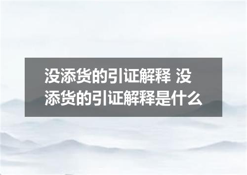没添货的引证解释 没添货的引证解释是什么