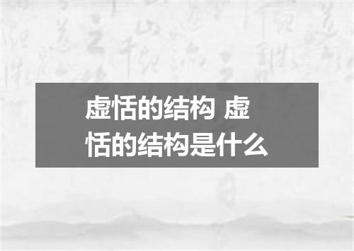虚恬的结构 虚恬的结构是什么