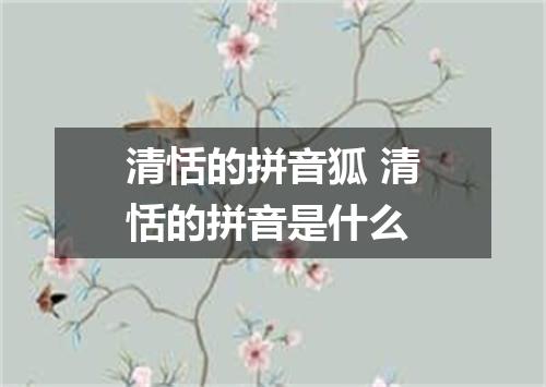 清恬的拼音狐 清恬的拼音是什么