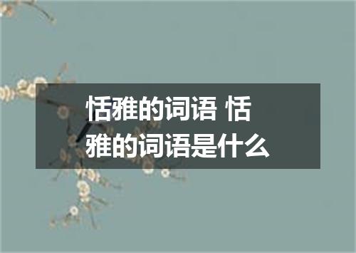 恬雅的词语 恬雅的词语是什么