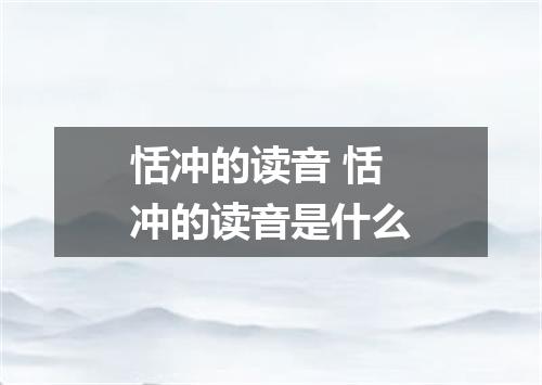 恬冲的读音 恬冲的读音是什么