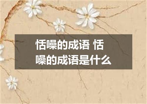 恬噪的成语 恬噪的成语是什么