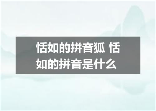 恬如的拼音狐 恬如的拼音是什么