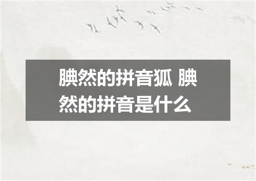 腆然的拼音狐 腆然的拼音是什么