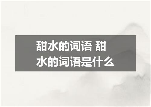 甜水的词语 甜水的词语是什么