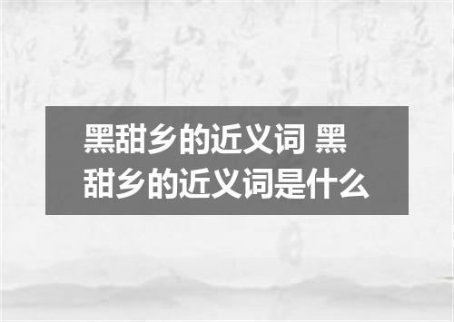 黑甜乡的近义词 黑甜乡的近义词是什么