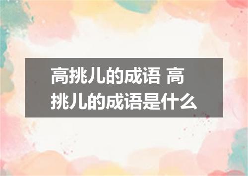 高挑儿的成语 高挑儿的成语是什么