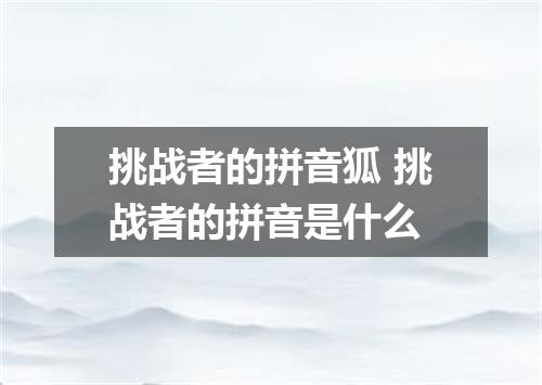 挑战者的拼音狐 挑战者的拼音是什么