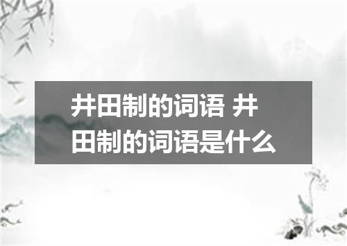 井田制的词语 井田制的词语是什么