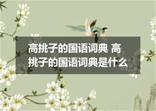 高挑子的国语词典 高挑子的国语词典是什么