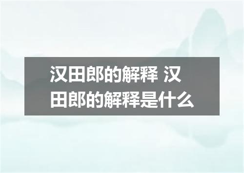 汉田郎的解释 汉田郎的解释是什么
