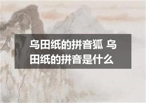 乌田纸的拼音狐 乌田纸的拼音是什么