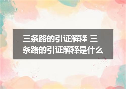 三条路的引证解释 三条路的引证解释是什么