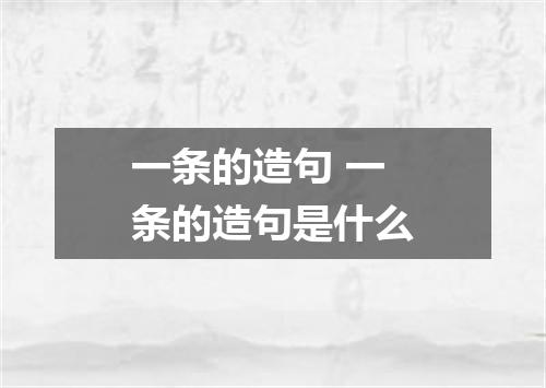 一条的造句 一条的造句是什么