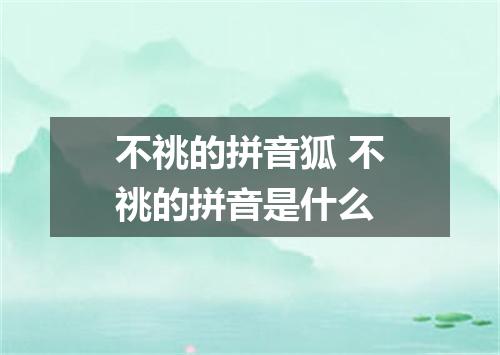 不祧的拼音狐 不祧的拼音是什么