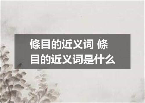 條目的近义词 條目的近义词是什么