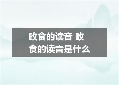 畋食的读音 畋食的读音是什么