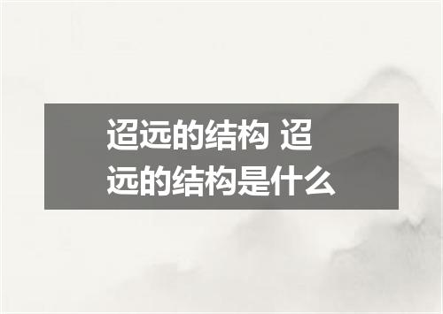 迢远的结构 迢远的结构是什么