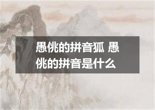 愚佻的拼音狐 愚佻的拼音是什么