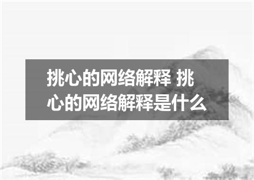 挑心的网络解释 挑心的网络解释是什么