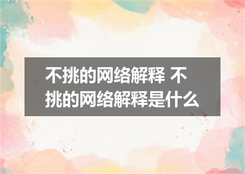 不挑的网络解释 不挑的网络解释是什么