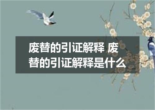 废替的引证解释 废替的引证解释是什么
