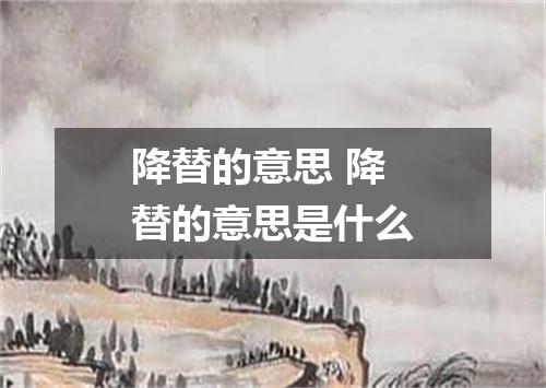 降替的意思 降替的意思是什么