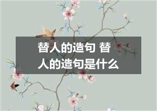 替人的造句 替人的造句是什么