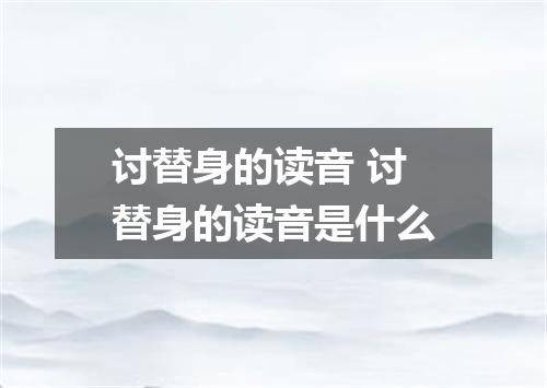 讨替身的读音 讨替身的读音是什么