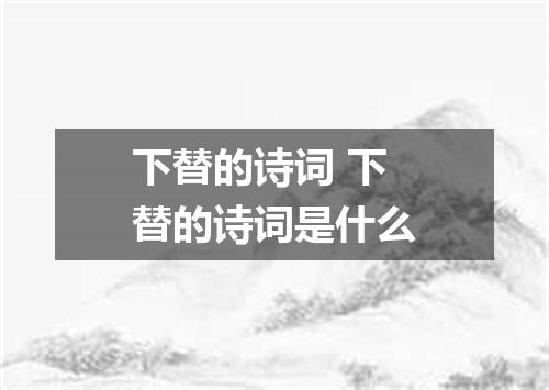 下替的诗词 下替的诗词是什么
