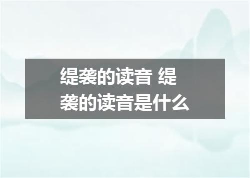 缇袭的读音 缇袭的读音是什么