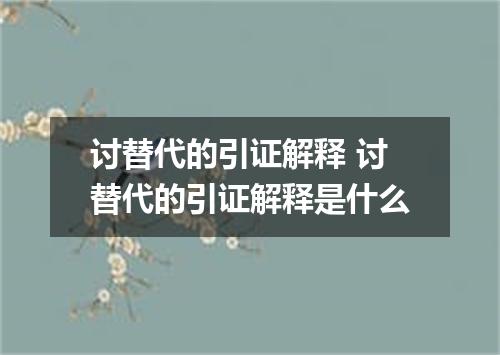 讨替代的引证解释 讨替代的引证解释是什么