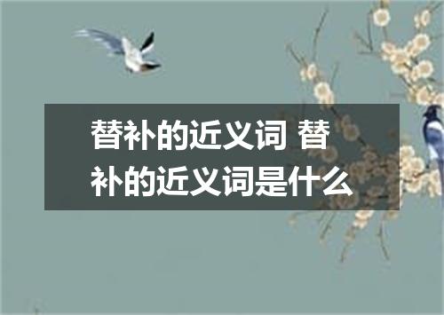 替补的近义词 替补的近义词是什么