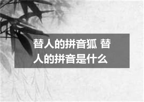 替人的拼音狐 替人的拼音是什么