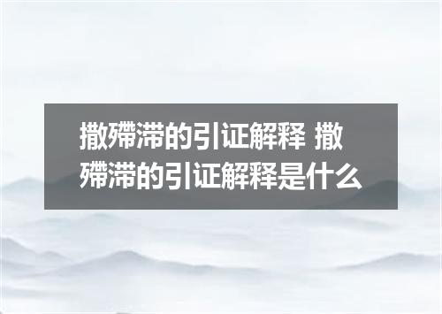 撒殢滞的引证解释 撒殢滞的引证解释是什么