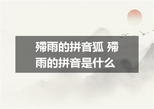 殢雨的拼音狐 殢雨的拼音是什么