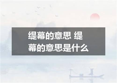 缇幕的意思 缇幕的意思是什么