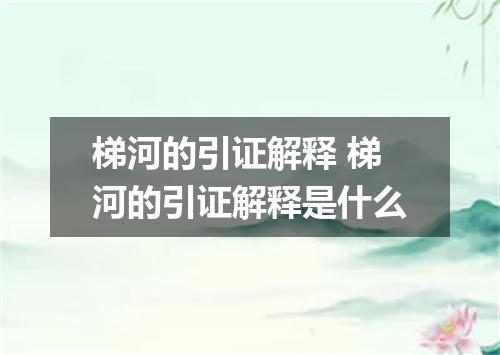 梯河的引证解释 梯河的引证解释是什么