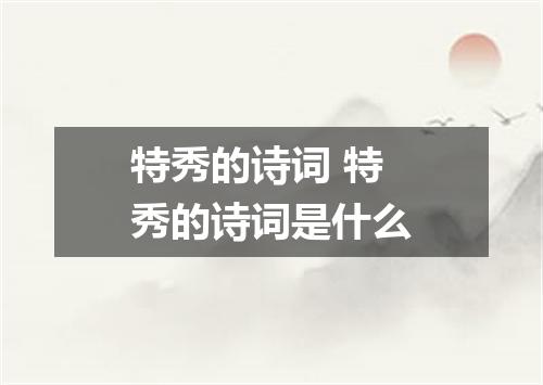 特秀的诗词 特秀的诗词是什么
