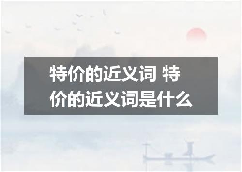 特价的近义词 特价的近义词是什么