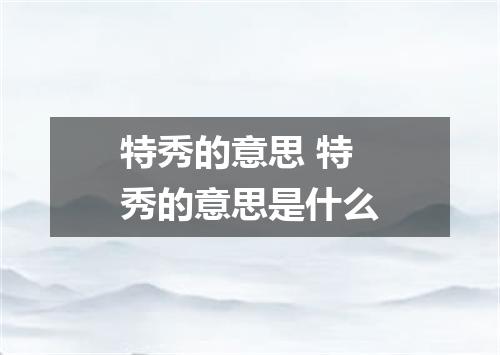 特秀的意思 特秀的意思是什么