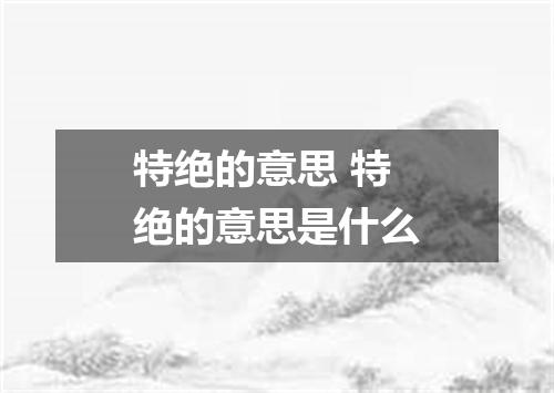 特绝的意思 特绝的意思是什么