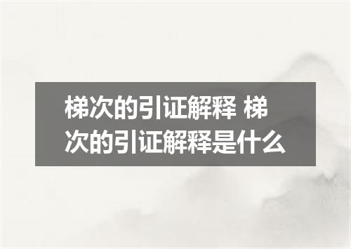 梯次的引证解释 梯次的引证解释是什么
