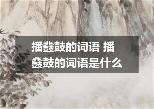 播鼗鼓的词语 播鼗鼓的词语是什么