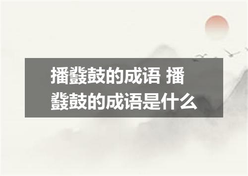 播鼗鼓的成语 播鼗鼓的成语是什么