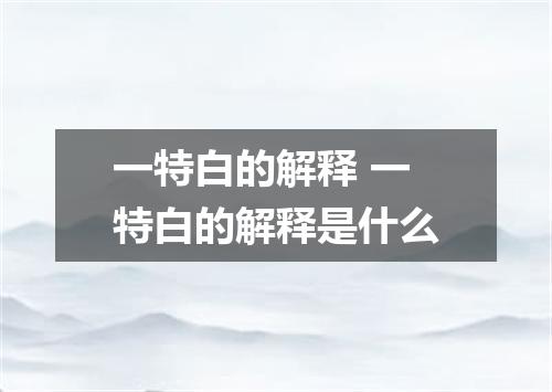 一特白的解释 一特白的解释是什么
