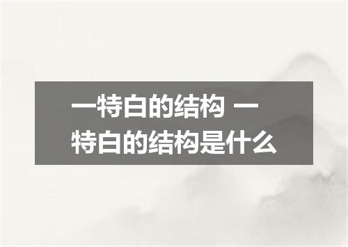 一特白的结构 一特白的结构是什么
