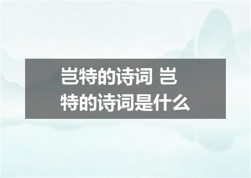 岂特的诗词 岂特的诗词是什么
