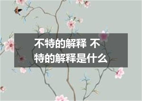 不特的解释 不特的解释是什么