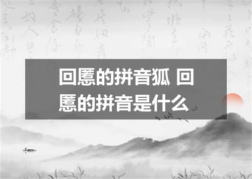 回慝的拼音狐 回慝的拼音是什么